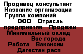 Продавец-консультант › Название организации ­ Группа компаний A.Trade, ООО › Отрасль предприятия ­ Продажи › Минимальный оклад ­ 15 000 - Все города Работа » Вакансии   . Дагестан респ.,Кизилюрт г.